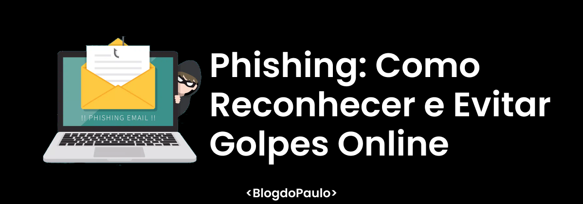 Phishing: Como Reconhecer e Evitar Golpes Online