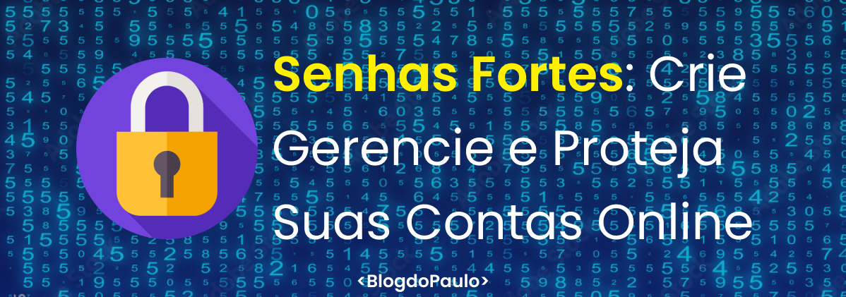 Senhas Fortes: Crie, Gerencie e Proteja Suas Contas Online
